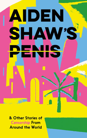 Aiden Shaw's Penis & Other Stories of Censorship from Around the World by Various
