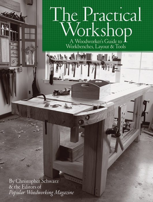 The Practical Workshop By Christopher Schwarz Popular Woodworking 9781440351228 Penguinrandomhouse Com Books