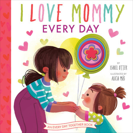 I Love Mommy Every Day by Isabel Otter; illustrated by Alicia Más | Penguin  Random House Canada