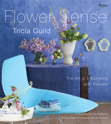 Tricia Guild Flower Sense - Author Tricia Guild, Photographs by James Merrell, Text by Elspeth Thompson