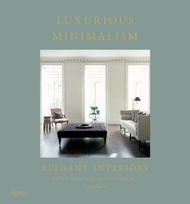 Luxurious Minimalism - Author Fritz Von Der Schulenburg, Text by Karen Howes, Contributions by Nicholas Haslam and Annabelle Selldorf and Axel Vervoordt