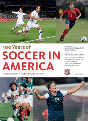 Soccer in America - Foreword by Sunil Gulati, Preface by President Bill Clinton, Contributions by Tony Dicicco and Alexi Lalas and Landon Donovan