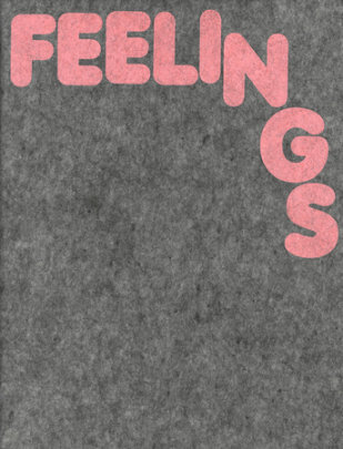 Feelings - Contributions by Tracey Emin and John Baldessari and Ryan McGinley and Sarah Nicole Prickett and Simon Castets