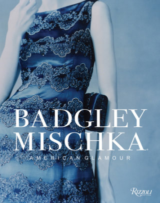 Badgley Mischka - Author Mark Badgley and James Mischka, Foreword by André Leon Talley, Contributions by Hal Rubenstein, Introduction by Dennita Sewell