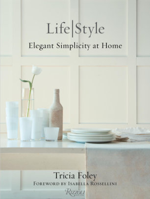 Tricia Foley Life/Style - Author Tricia Foley, Foreword by Isabella Rossellini