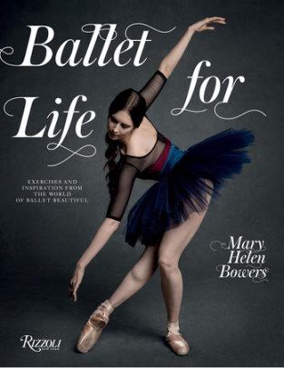 Ballet for Life - Author Mary Helen Bowers, Foreword by Lily Aldridge, Photographs by Inez van Lamsweerde and Vinoodh Matadin