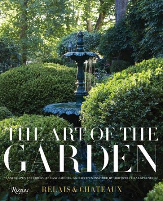 The Art of the Garden - Author Relais & Châteaux North America, Introduction by Daniel Hostettler, Photographs by David Engelhardt
