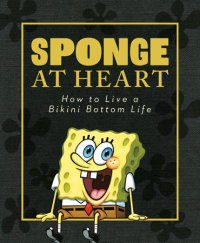 Cover of Sponge at Heart: How to Live a Bikini Bottom Life (SpongeBob SquarePants) cover