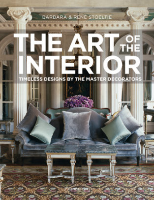 The Art of the Interior - Author Barbara Stoeltie, Photographs by Rene Stoeltie, Foreword by John F. Saladino