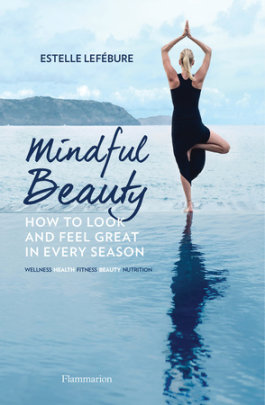 Mindful Beauty - Author Estelle Lefébure, Photographs by Sylvie Lancrenon and Olivier Borde