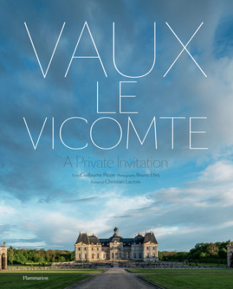 Vaux-le-Vicomte: A Private Invitation - Author Guillaume Picon, Photographs by Bruno Ehrs, Foreword by Alexandre de Vogüé, Introduction by Christian Lacroix